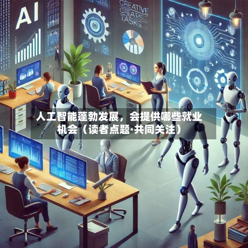 人工智能蓬勃发展，会提供哪些就业机会（读者点题·共同关注）-第2张图片