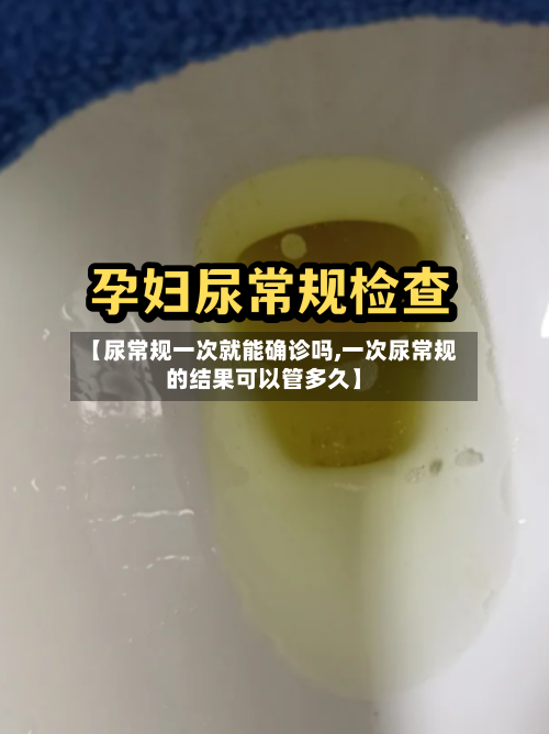 【尿常规一次就能确诊吗,一次尿常规的结果可以管多久】