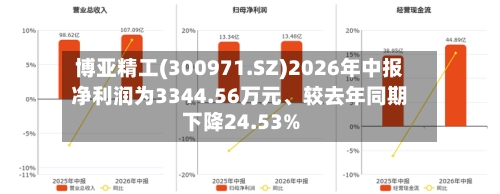 博亚精工(300971.SZ)2026年中报净利润为3344.56万元	、较去年同期下降24.53%-第2张图片