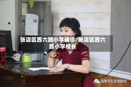 张店区西六路小学确诊/张店区西六路小学校长