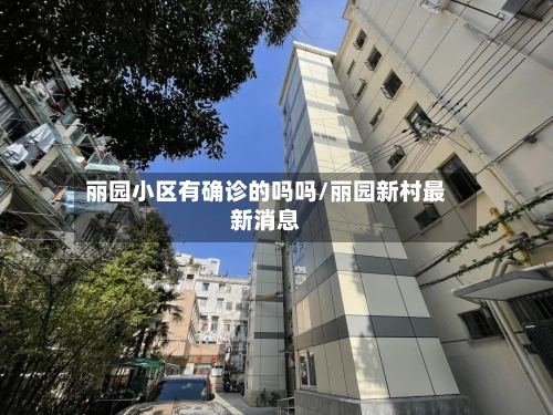 丽园小区有确诊的吗吗/丽园新村最新消息-第3张图片