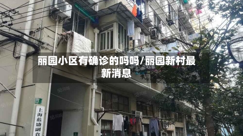 丽园小区有确诊的吗吗/丽园新村最新消息