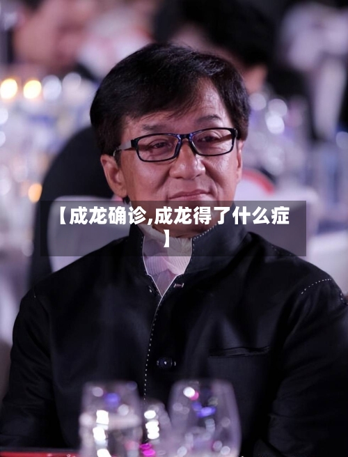 【成龙确诊,成龙得了什么症】-第2张图片