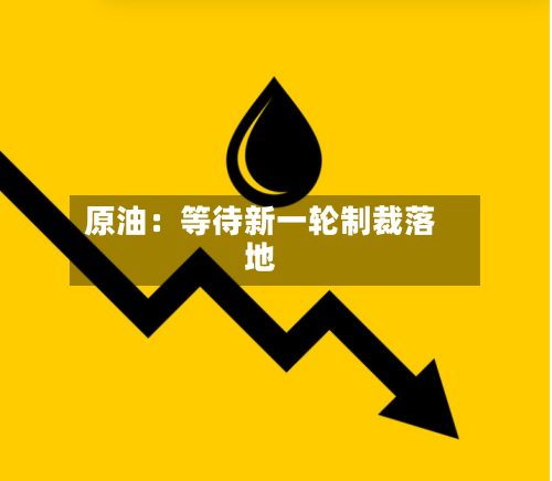 原油：等待新一轮制裁落地-第2张图片