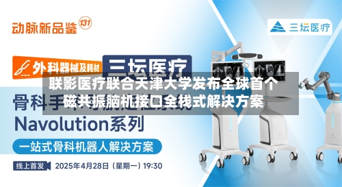 联影医疗联合天津大学发布全球首个磁共振脑机接口全栈式解决方案