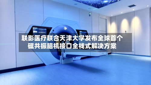 联影医疗联合天津大学发布全球首个磁共振脑机接口全栈式解决方案-第2张图片