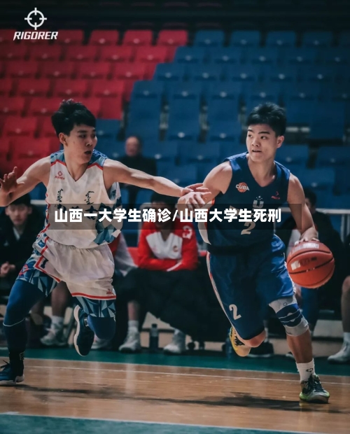 山西一大学生确诊/山西大学生死刑