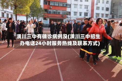 潢川三中有确诊病例没(潢川三中招生办电话24小时服务热线及联系方式)