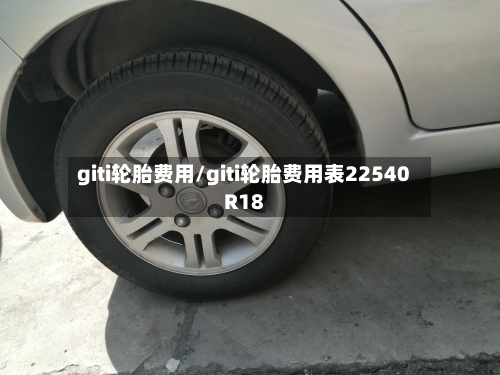 giti轮胎费用/giti轮胎费用表22540R18-第2张图片