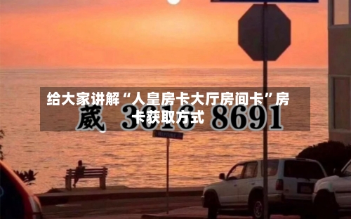 给大家讲解“人皇房卡大厅房间卡”房卡获取方式-第2张图片