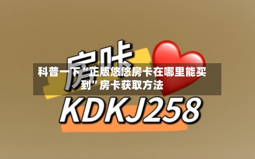 科普一下“正版悠悠房卡在哪里能买到”房卡获取方法-第3张图片