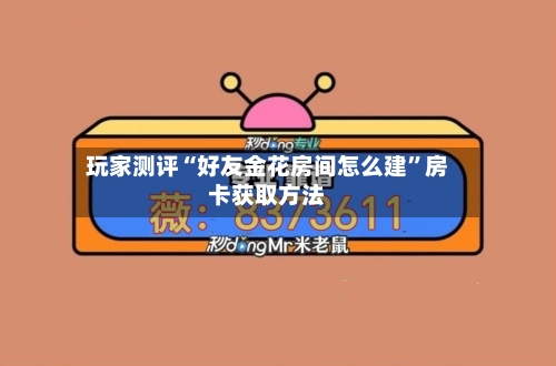 玩家测评“好友金花房间怎么建	”房卡获取方法-第2张图片