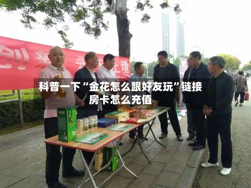 科普一下“金花怎么跟好友玩”链接房卡怎么充值