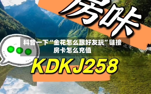 科普一下“金花怎么跟好友玩”链接房卡怎么充值-第2张图片