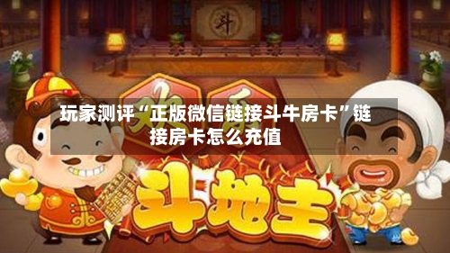玩家测评“正版微信链接斗牛房卡”链接房卡怎么充值