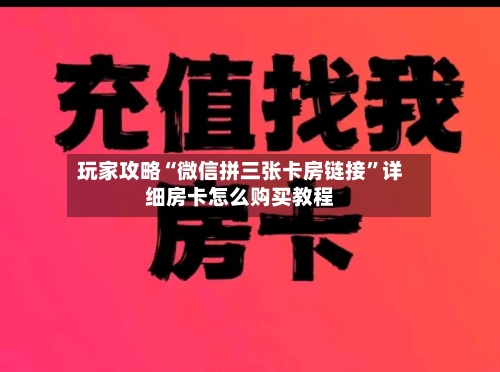 玩家攻略“微信拼三张卡房链接”详细房卡怎么购买教程
