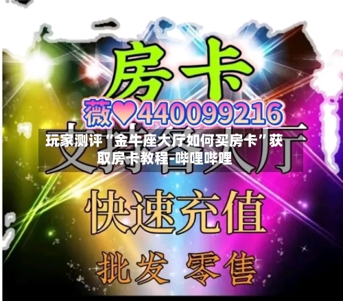 玩家测评“金牛座大厅如何买房卡	”获取房卡教程-哔哩哔哩-第2张图片