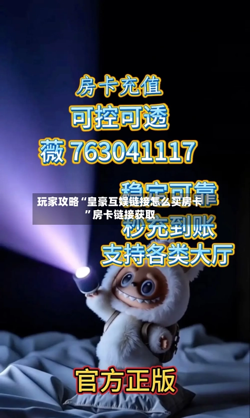玩家攻略“皇豪互娱链接怎么买房卡”房卡链接获取-第2张图片
