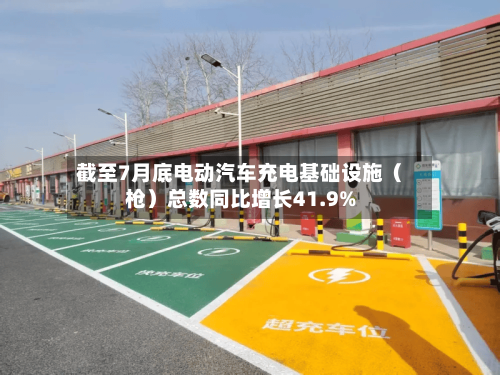 截至7月底电动汽车充电基础设施（枪）总数同比增长41.9%