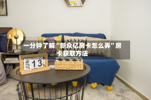 一分钟了解“新众亿房卡怎么弄”房卡获取方法-第3张图片