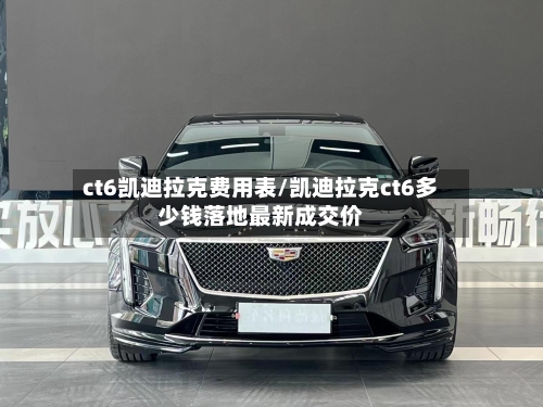 ct6凯迪拉克费用表/凯迪拉克ct6多少钱落地最新成交价-第3张图片