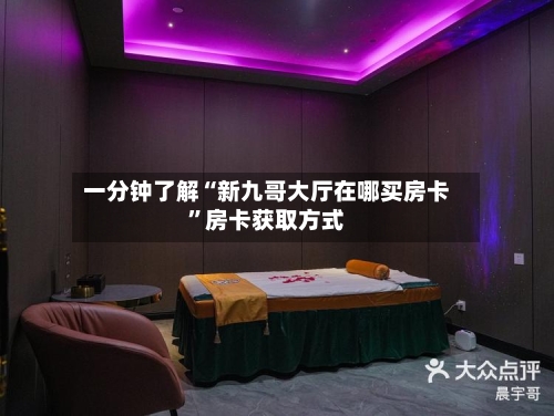 一分钟了解“新九哥大厅在哪买房卡”房卡获取方式-第2张图片