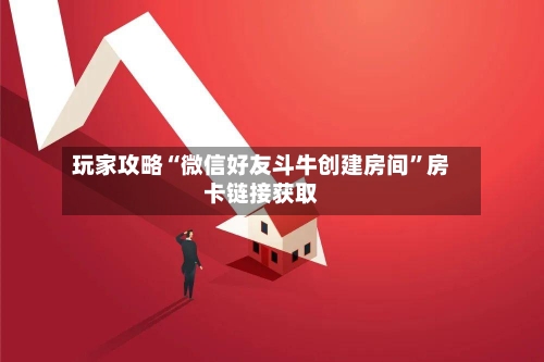玩家攻略“微信好友斗牛创建房间”房卡链接获取-第2张图片