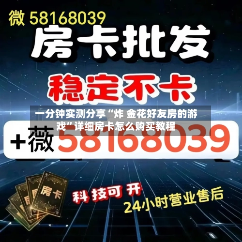 一分钟实测分享“炸 金花好友房的游戏”详细房卡怎么购买教程-第3张图片