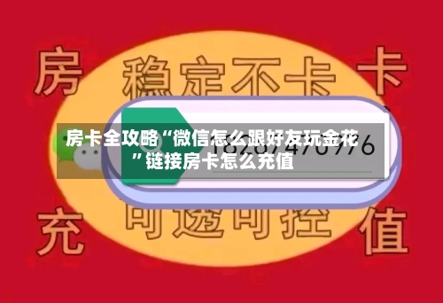 房卡全攻略“微信怎么跟好友玩金花”链接房卡怎么充值-第3张图片