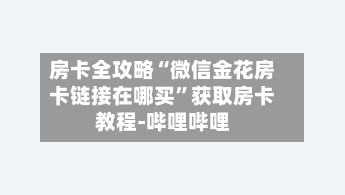 房卡全攻略“微信金花房卡链接在哪买”获取房卡教程-哔哩哔哩-第2张图片