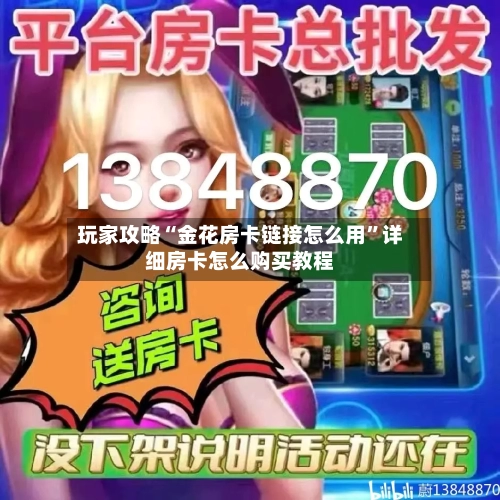 玩家攻略“金花房卡链接怎么用”详细房卡怎么购买教程-第2张图片