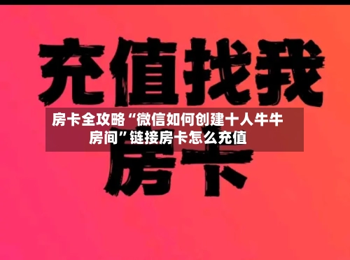 房卡全攻略“微信如何创建十人牛牛房间”链接房卡怎么充值