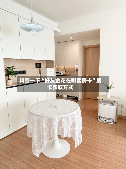 科普一下“好友金花在哪买房卡”房卡获取方式