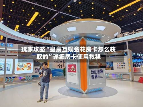 玩家攻略“皇豪互娱金花房卡怎么获取的”详细房卡使用教程-第3张图片