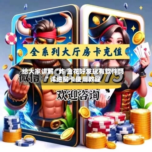 给大家讲解“炸 金花好友玩有软件吗”详细房卡使用教程