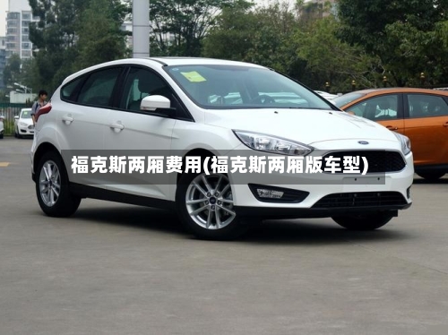 福克斯两厢费用(福克斯两厢版车型)-第2张图片