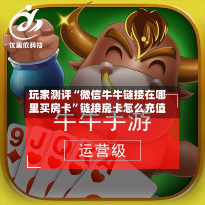 玩家测评“微信牛牛链接在哪里买房卡	”链接房卡怎么充值-第2张图片