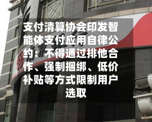 支付清算协会印发智能体支付应用自律公约：不得通过排他合作	、强制捆绑、低价补贴等方式限制用户选取-第2张图片