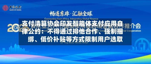 支付清算协会印发智能体支付应用自律公约：不得通过排他合作、强制捆绑、低价补贴等方式限制用户选取