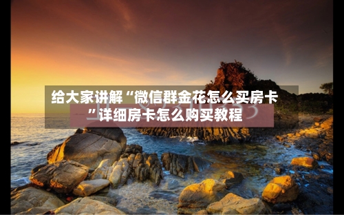 给大家讲解“微信群金花怎么买房卡”详细房卡怎么购买教程-第3张图片