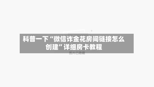 科普一下“微信诈金花房间链接怎么创建”详细房卡教程