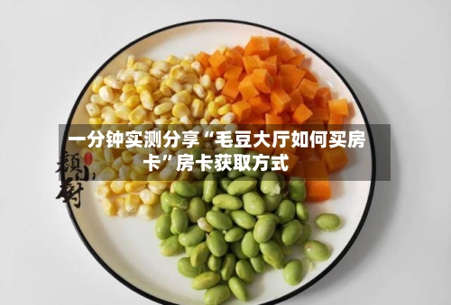 一分钟实测分享“毛豆大厅如何买房卡	”房卡获取方式-第2张图片