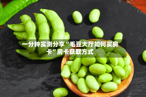 一分钟实测分享“毛豆大厅如何买房卡”房卡获取方式-第3张图片