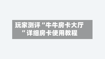 玩家测评“牛牛房卡大厅	”详细房卡使用教程-第2张图片