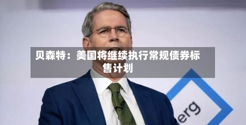 贝森特：美国将继续执行常规债券标售计划