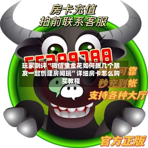 玩家测评“微信里金花如何跟几个朋友一起创建房间玩”详细房卡怎么购买教程