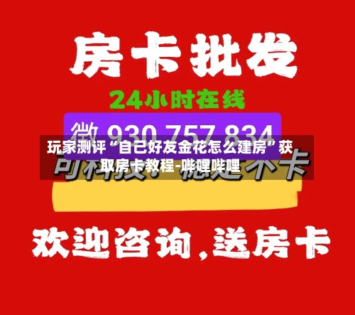 玩家测评“自己好友金花怎么建房”获取房卡教程-哔哩哔哩