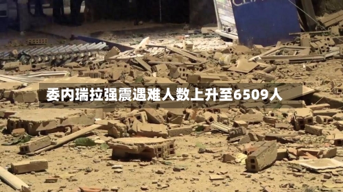 委内瑞拉强震遇难人数上升至6509人-第2张图片
