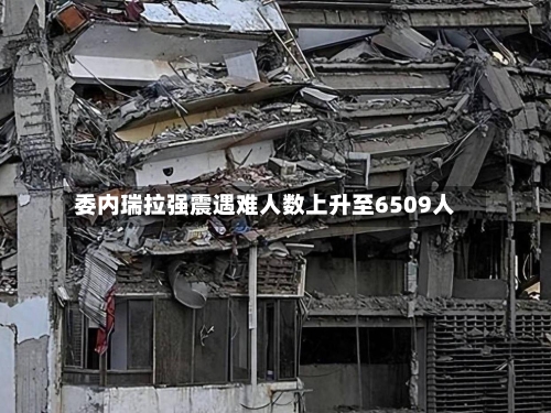 委内瑞拉强震遇难人数上升至6509人
