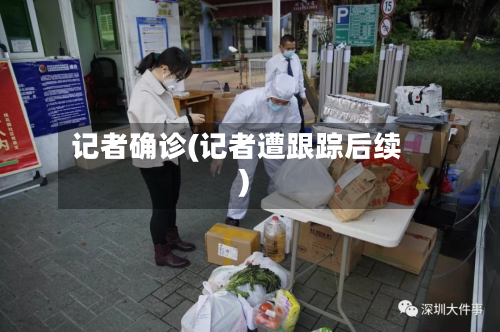 记者确诊(记者遭跟踪后续)-第2张图片